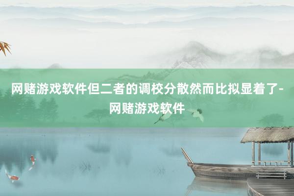 网赌游戏软件但二者的调校分散然而比拟显着了-网赌游戏软件