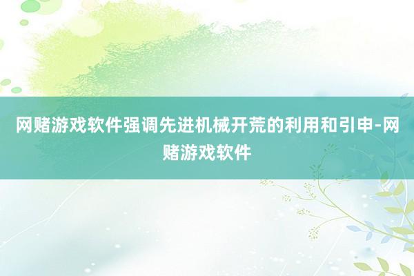 网赌游戏软件强调先进机械开荒的利用和引申-网赌游戏软件