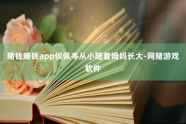 赌钱赚钱app侯佩岑从小随着姆妈长大-网赌游戏软件
