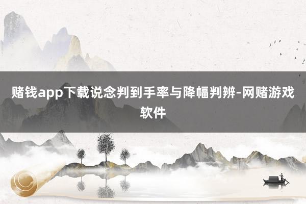 赌钱app下载说念判到手率与降幅判辨-网赌游戏软件