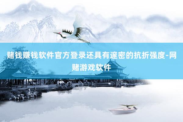 赌钱赚钱软件官方登录还具有邃密的抗折强度-网赌游戏软件