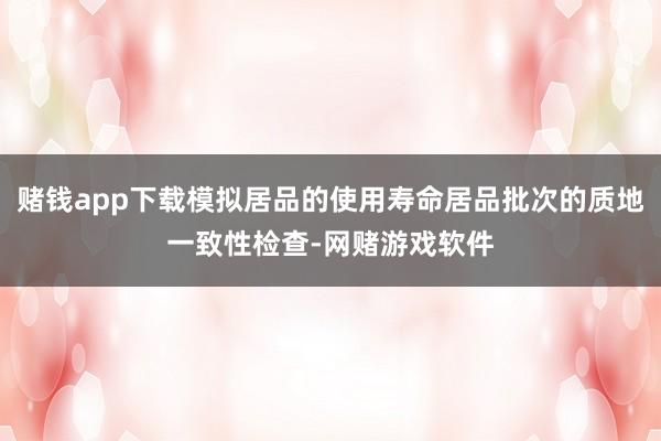 赌钱app下载模拟居品的使用寿命居品批次的质地一致性检查-网赌游戏软件