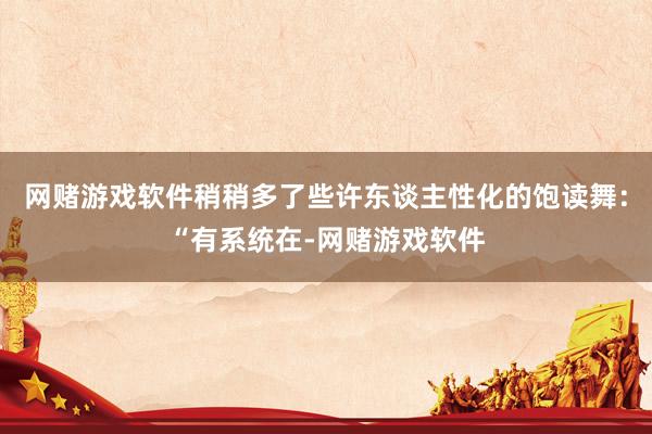网赌游戏软件稍稍多了些许东谈主性化的饱读舞：“有系统在-网赌游戏软件