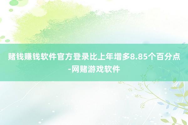 赌钱赚钱软件官方登录比上年增多8.85个百分点-网赌游戏软件