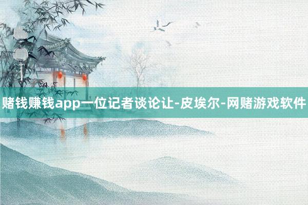 赌钱赚钱app一位记者谈论让-皮埃尔-网赌游戏软件