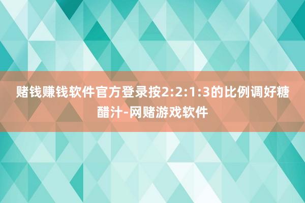 赌钱赚钱软件官方登录按2:2:1:3的比例调好糖醋汁-网赌游戏软件