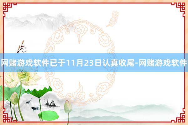 网赌游戏软件已于11月23日认真收尾-网赌游戏软件