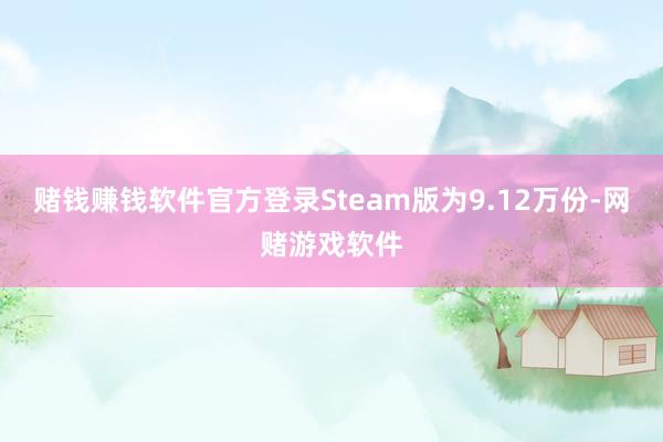 赌钱赚钱软件官方登录Steam版为9.12万份-网赌游戏软件