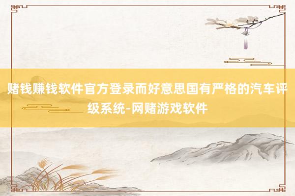赌钱赚钱软件官方登录而好意思国有严格的汽车评级系统-网赌游戏软件