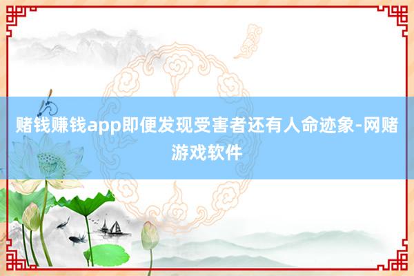 赌钱赚钱app即便发现受害者还有人命迹象-网赌游戏软件