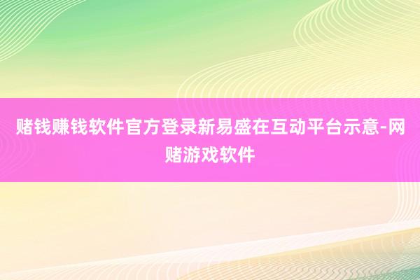 赌钱赚钱软件官方登录新易盛在互动平台示意-网赌游戏软件