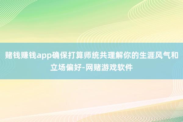 赌钱赚钱app确保打算师统共理解你的生涯风气和立场偏好-网赌游戏软件