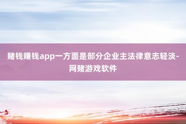 赌钱赚钱app一方面是部分企业主法律意志轻淡-网赌游戏软件
