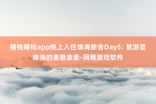 赌钱赚钱app晚上入住珠海旅舍Day5: 就游览珠海的美艳表象-网赌游戏软件