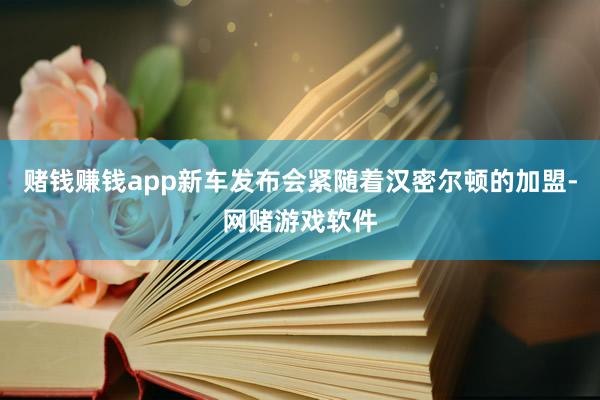 赌钱赚钱app新车发布会紧随着汉密尔顿的加盟-网赌游戏软件