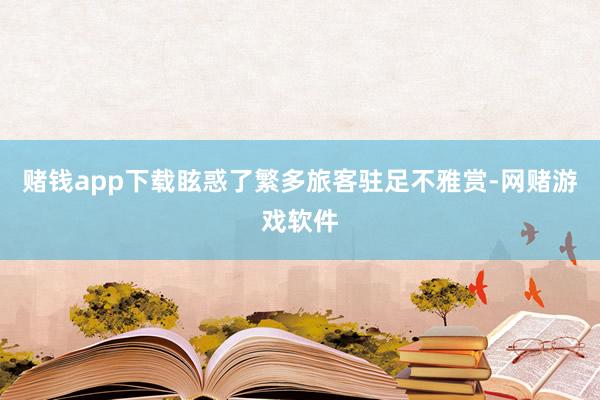 赌钱app下载眩惑了繁多旅客驻足不雅赏-网赌游戏软件