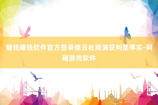 赌钱赚钱软件官方登录德云社商演获利是事实-网赌游戏软件