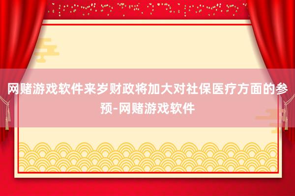 网赌游戏软件来岁财政将加大对社保医疗方面的参预-网赌游戏软件