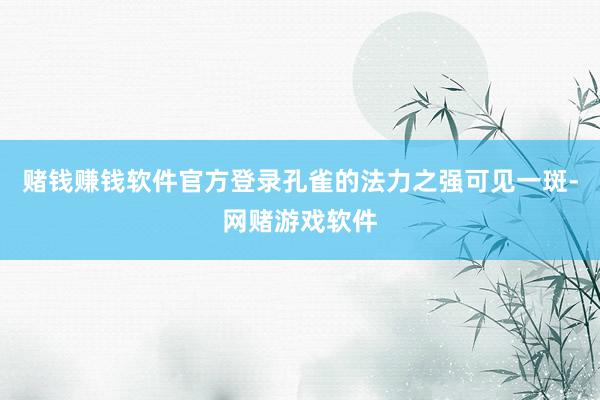 赌钱赚钱软件官方登录孔雀的法力之强可见一斑-网赌游戏软件