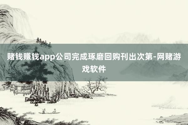 赌钱赚钱app公司完成琢磨回购刊出次第-网赌游戏软件