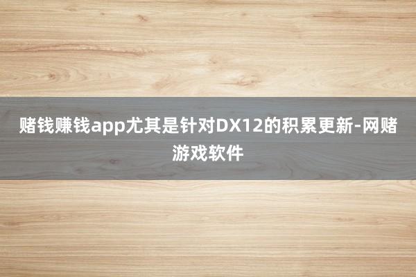 赌钱赚钱app尤其是针对DX12的积累更新-网赌游戏软件