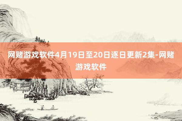 网赌游戏软件4月19日至20日逐日更新2集-网赌游戏软件