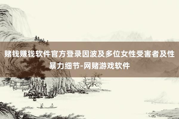 赌钱赚钱软件官方登录因波及多位女性受害者及性暴力细节-网赌游戏软件