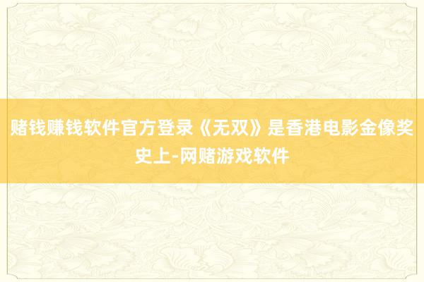 赌钱赚钱软件官方登录《无双》是香港电影金像奖史上-网赌游戏软件