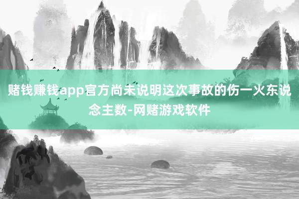 赌钱赚钱app官方尚未说明这次事故的伤一火东说念主数-网赌游戏软件
