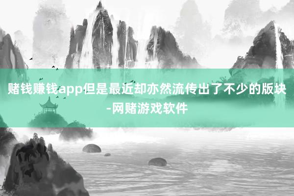 赌钱赚钱app但是最近却亦然流传出了不少的版块-网赌游戏软件