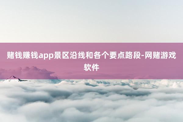 赌钱赚钱app景区沿线和各个要点路段-网赌游戏软件