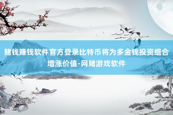 赌钱赚钱软件官方登录比特币将为多金钱投资组合增涨价值-网赌游戏软件