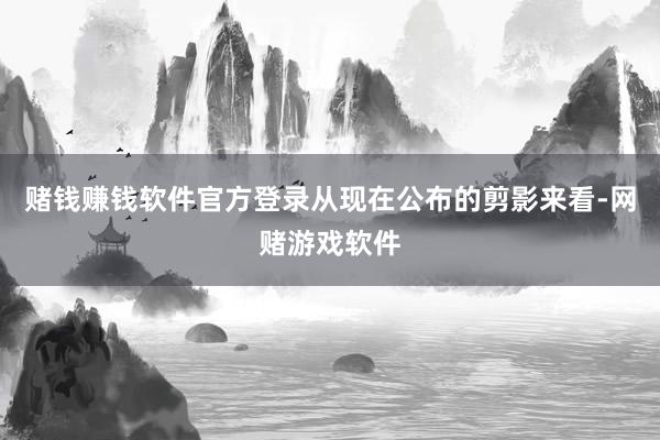 赌钱赚钱软件官方登录从现在公布的剪影来看-网赌游戏软件