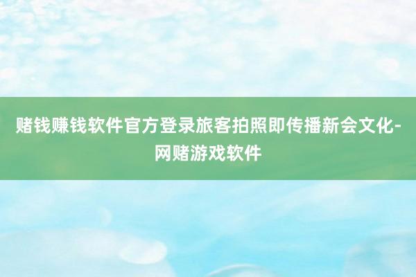 赌钱赚钱软件官方登录旅客拍照即传播新会文化-网赌游戏软件