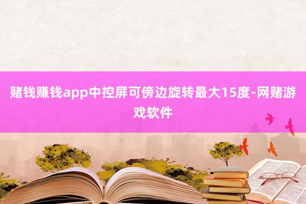 赌钱赚钱app中控屏可傍边旋转最大15度-网赌游戏软件