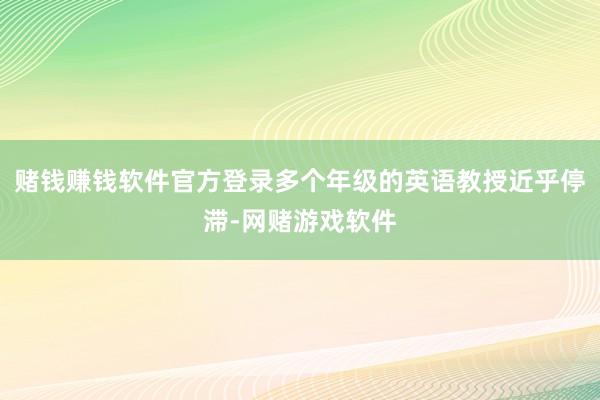 赌钱赚钱软件官方登录多个年级的英语教授近乎停滞-网赌游戏软件