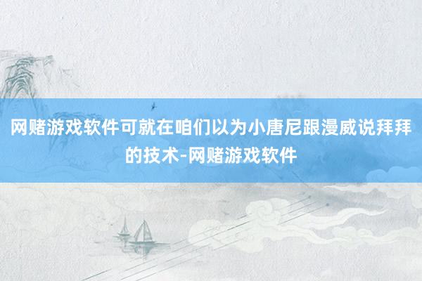 网赌游戏软件可就在咱们以为小唐尼跟漫威说拜拜的技术-网赌游戏软件