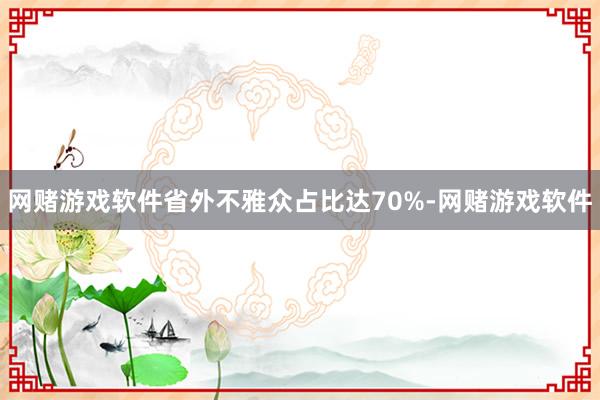 网赌游戏软件省外不雅众占比达70%-网赌游戏软件