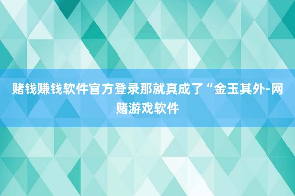 赌钱赚钱软件官方登录那就真成了“金玉其外-网赌游戏软件
