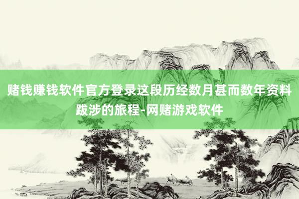 赌钱赚钱软件官方登录这段历经数月甚而数年资料跋涉的旅程-网赌游戏软件