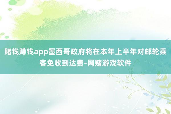赌钱赚钱app墨西哥政府将在本年上半年对邮轮乘客免收到达费-网赌游戏软件