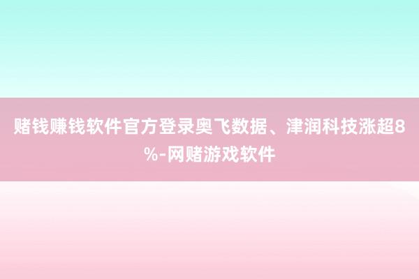 赌钱赚钱软件官方登录奥飞数据、津润科技涨超8%-网赌游戏软件