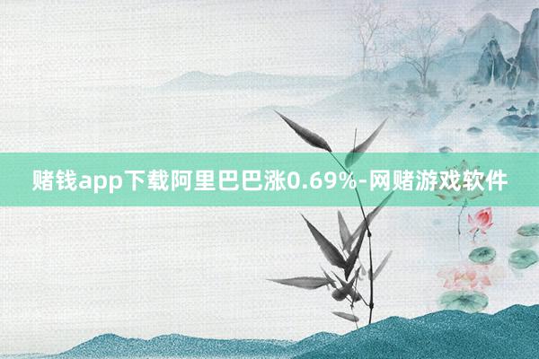 赌钱app下载阿里巴巴涨0.69%-网赌游戏软件