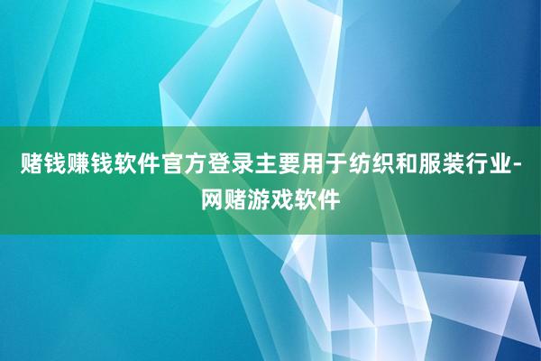 赌钱赚钱软件官方登录主要用于纺织和服装行业-网赌游戏软件