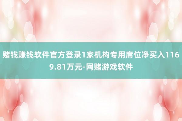赌钱赚钱软件官方登录1家机构专用席位净买入1169.81万元-网赌游戏软件
