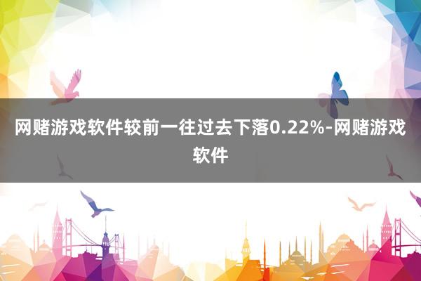 网赌游戏软件较前一往过去下落0.22%-网赌游戏软件
