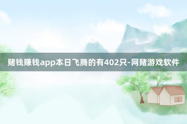 赌钱赚钱app本日飞腾的有402只-网赌游戏软件