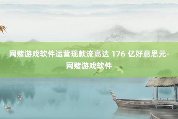 网赌游戏软件运营现款流高达 176 亿好意思元-网赌游戏软件