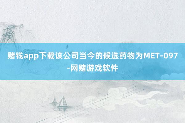赌钱app下载该公司当今的候选药物为MET-097-网赌游戏软件
