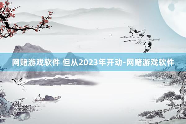 网赌游戏软件 但从2023年开动-网赌游戏软件